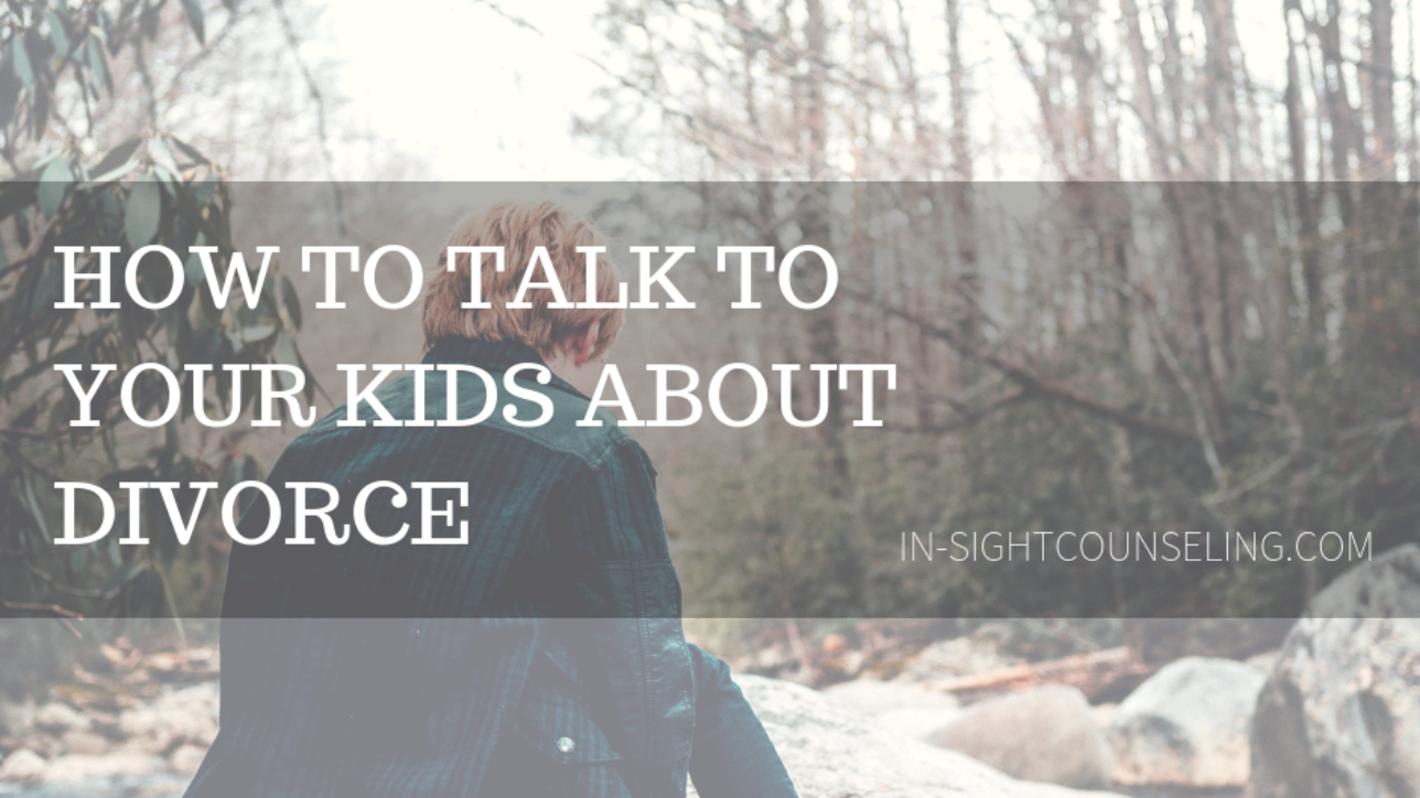 How to Talk to Your Kids About Divorce In Sight Counseling Connections